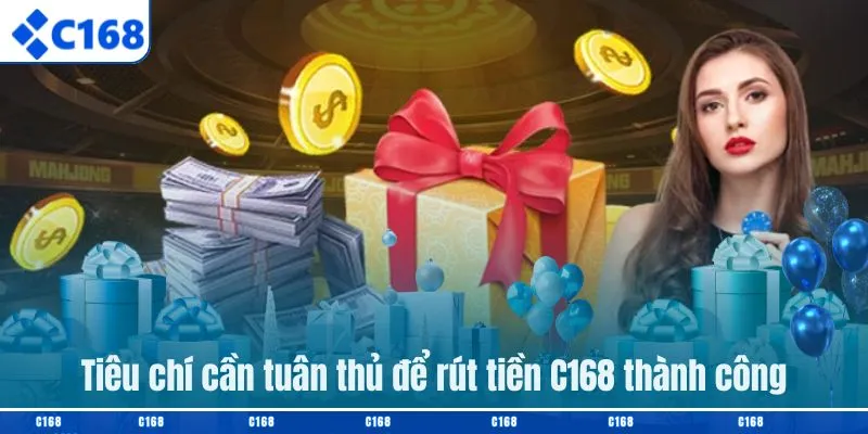 Tiêu chí cần tuân thủ để rút tiền C168 thành công